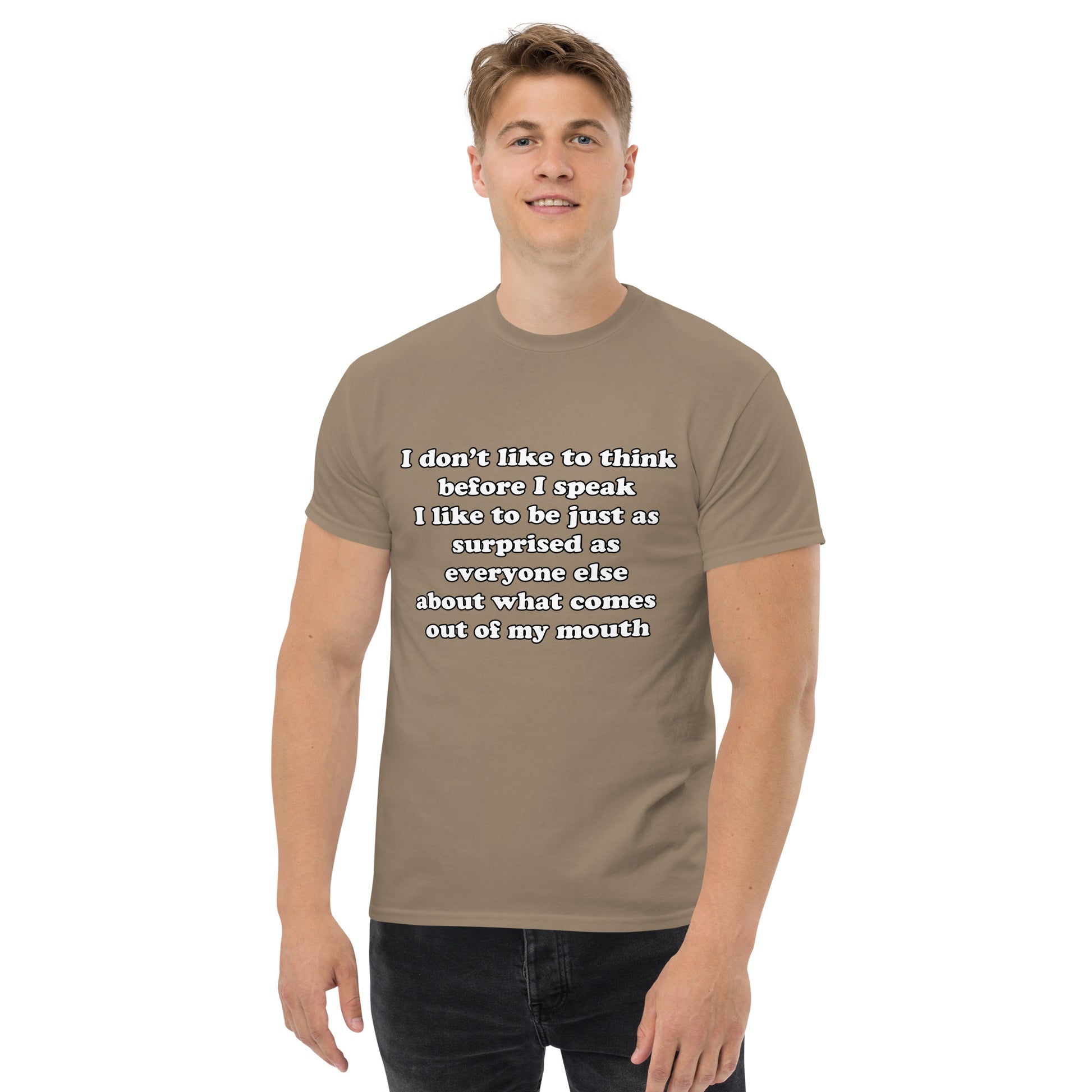 Man with savana brown t-shirt with text “I don't think before I speak Just as serprised as everyone about what comes out of my mouth"