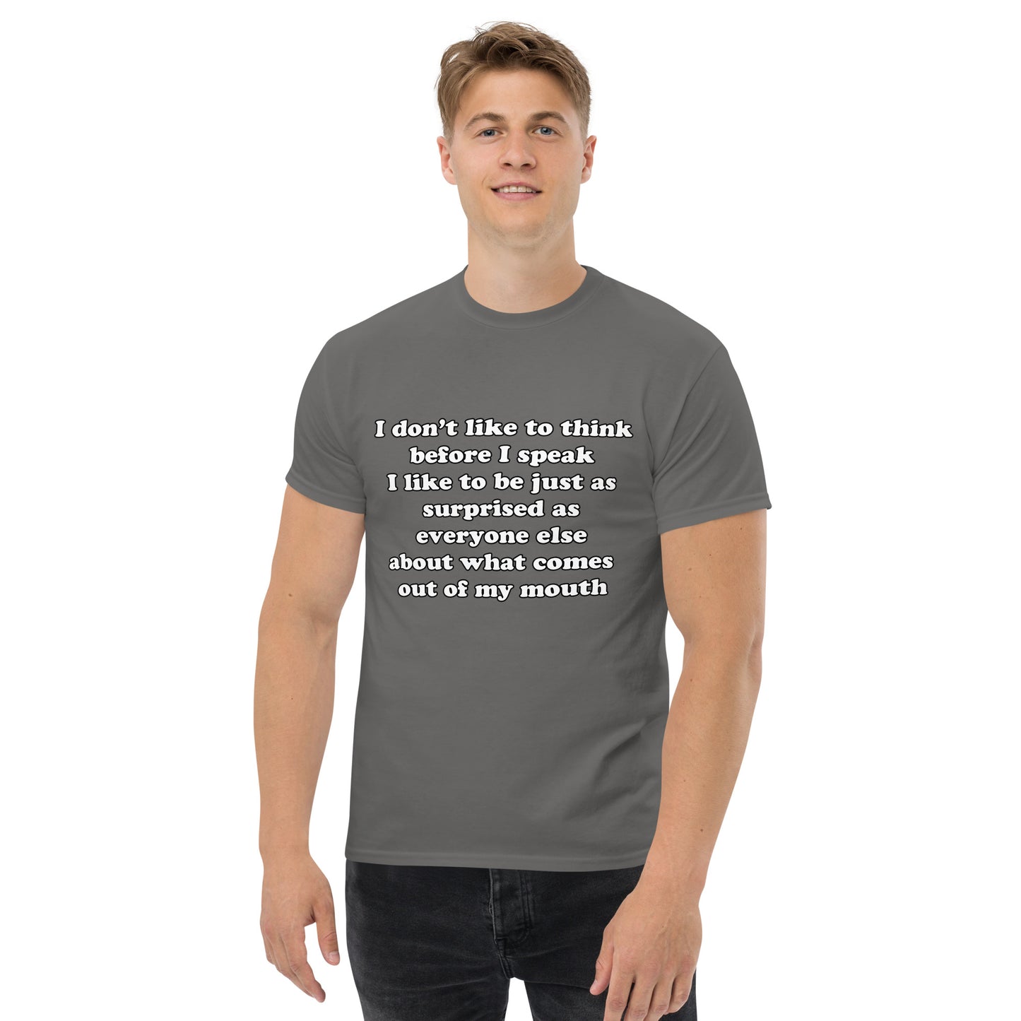 Man with charcoal grey t-shirt with text “I don't think before I speak Just as serprised as everyone about what comes out of my mouth"