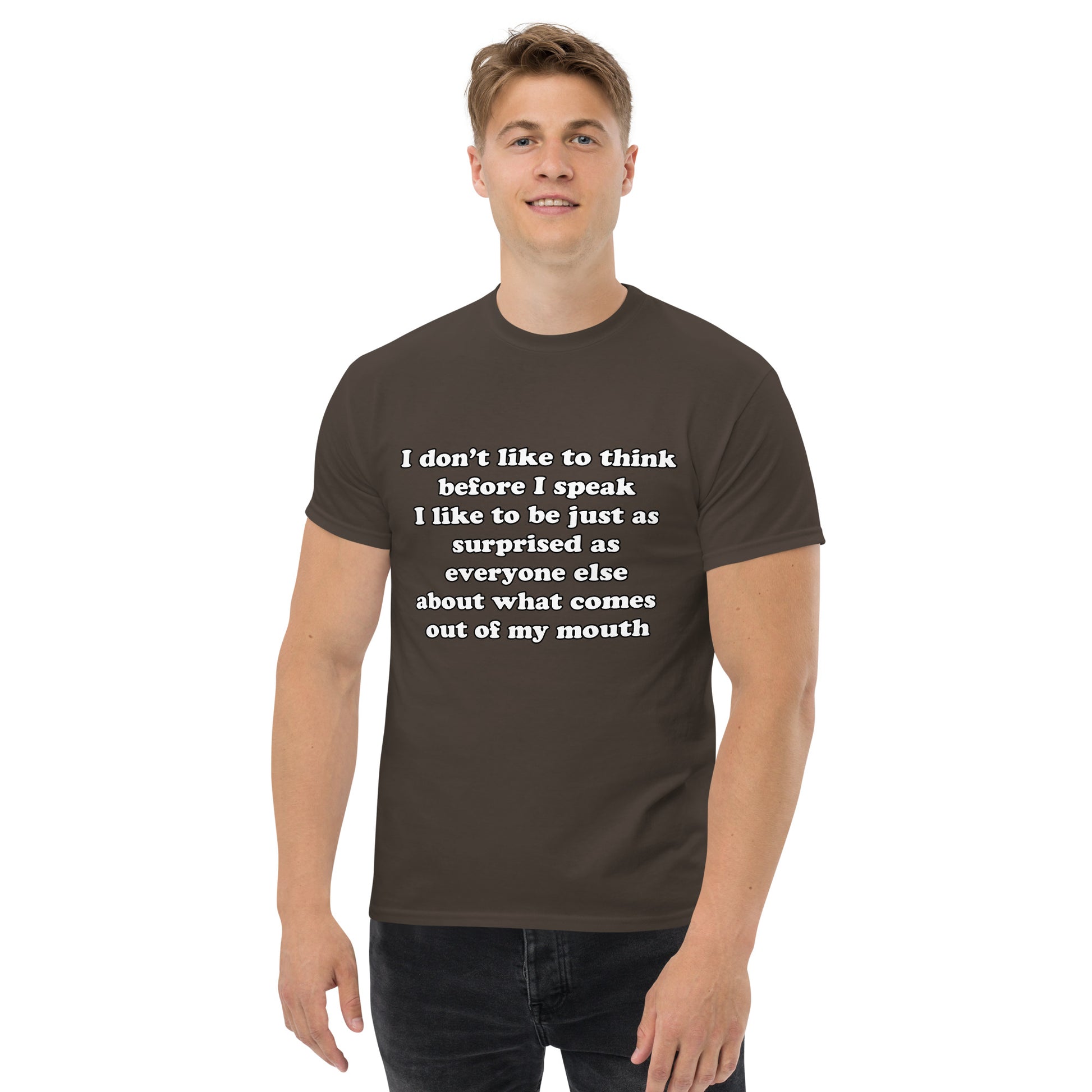 Man with dark chocolate brown t-shirt with text “I don't think before I speak Just as serprised as everyone about what comes out of my mouth"