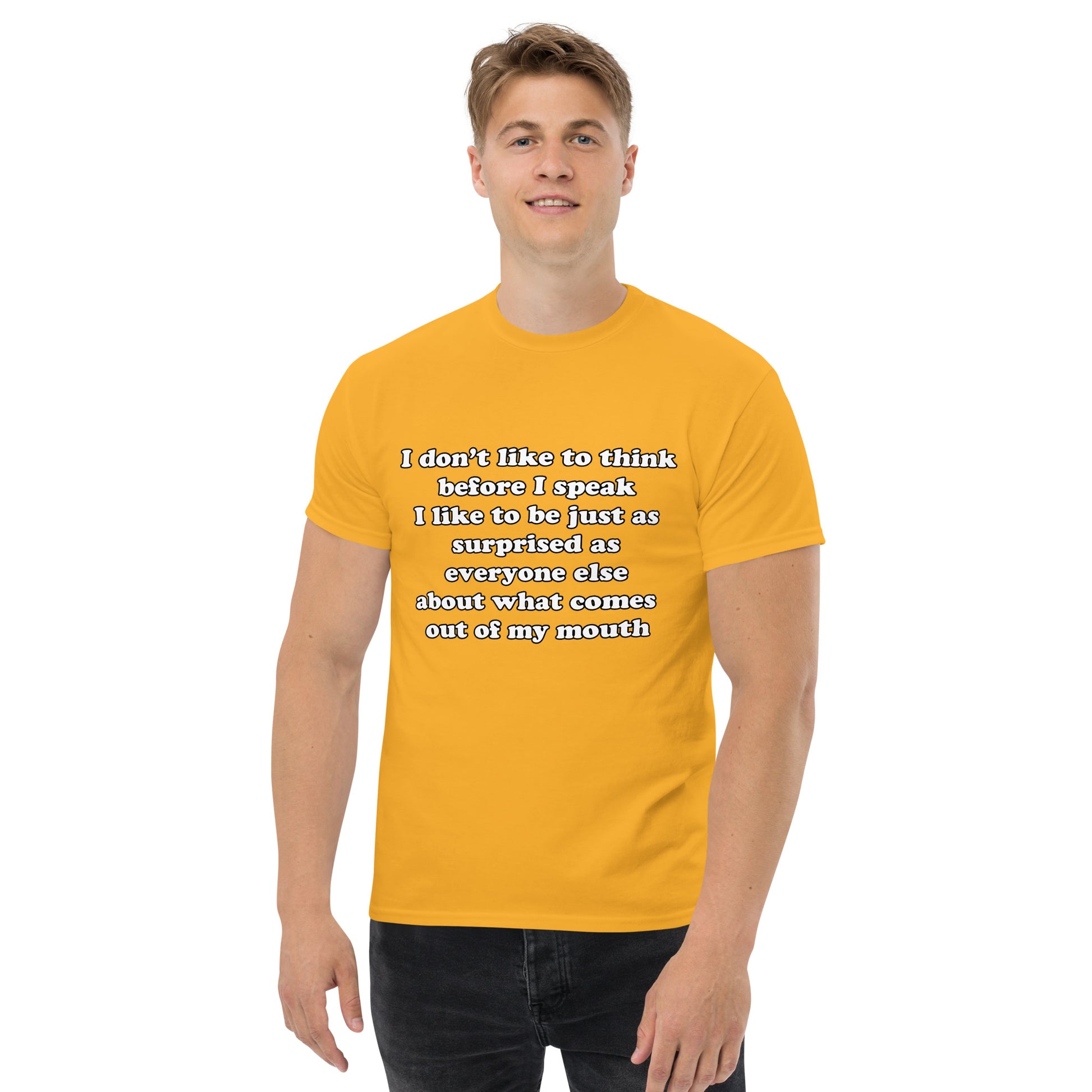 Man with gold t-shirt with text “I don't think before I speak Just as serprised as everyone about what comes out of my mouth"