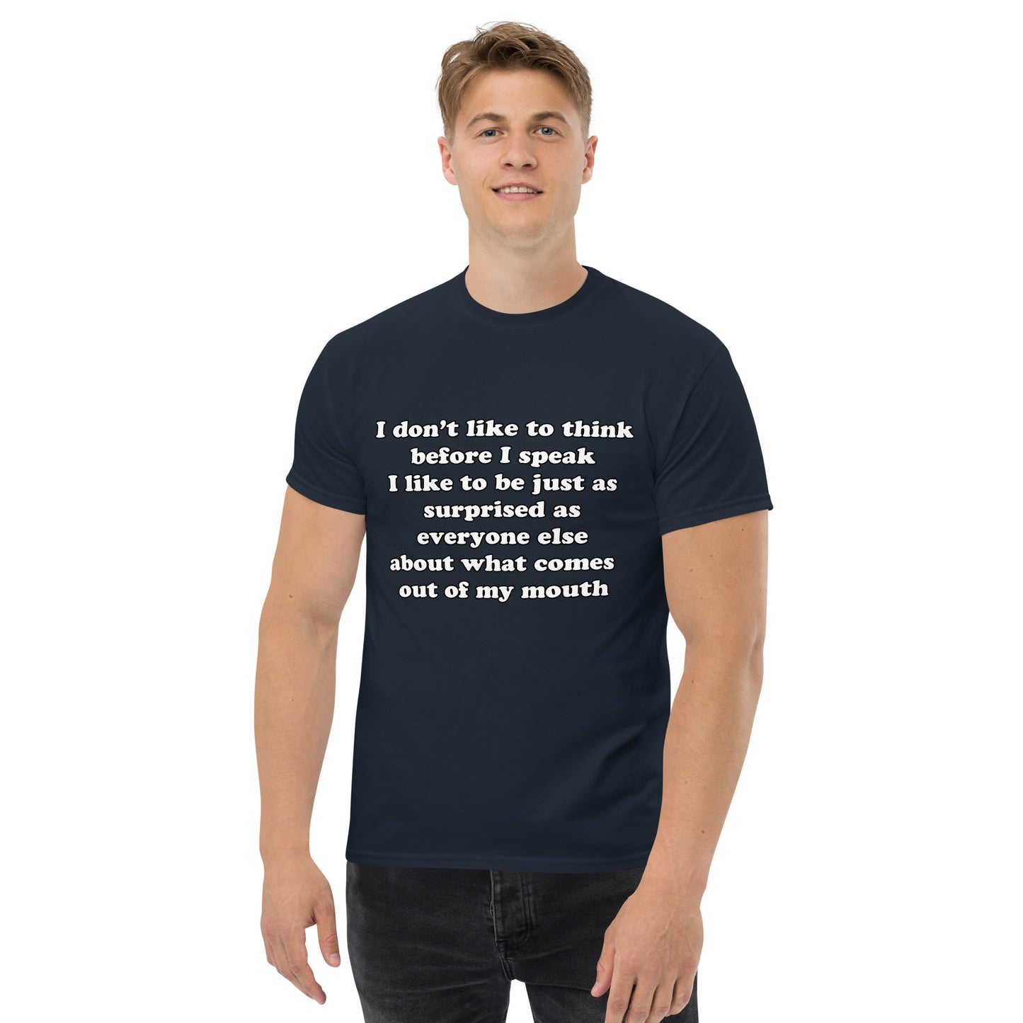 Man with navy blue t-shirt with text “I don't think before I speak Just as serprised as everyone about what comes out of my mouth"