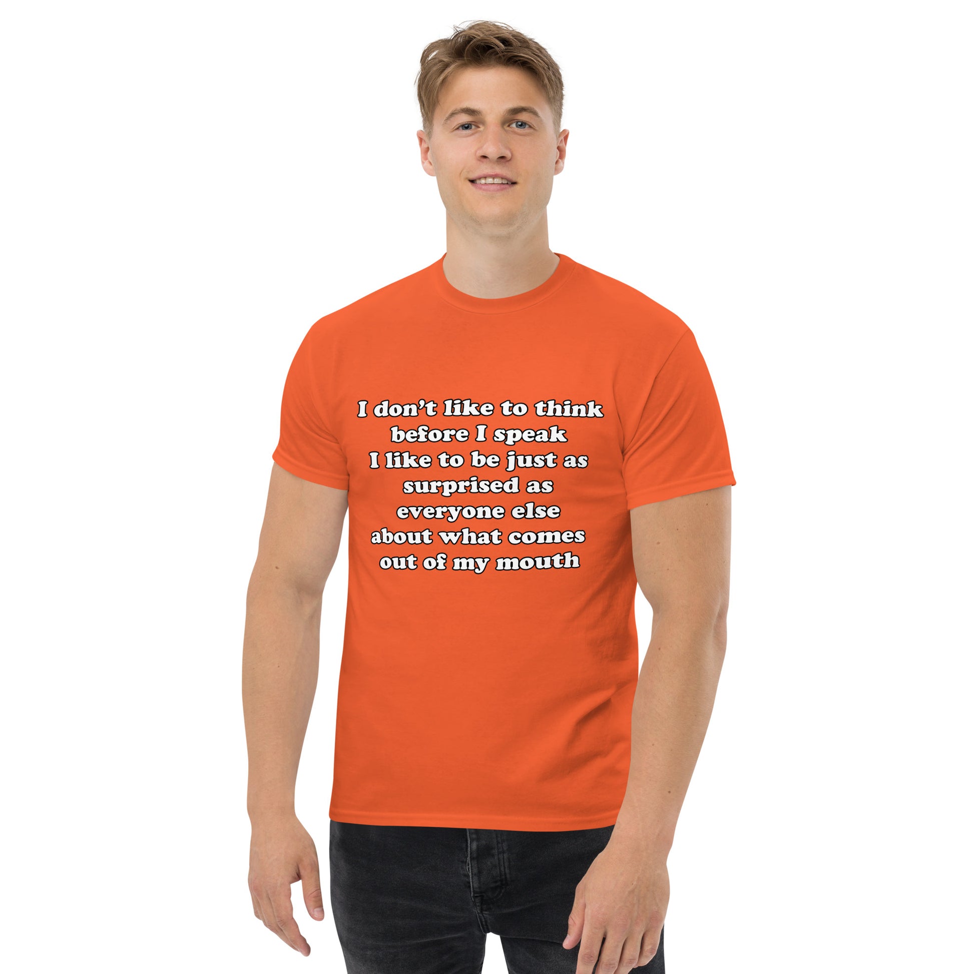 Man with orange t-shirt with text “I don't think before I speak Just as serprised as everyone about what comes out of my mouth"