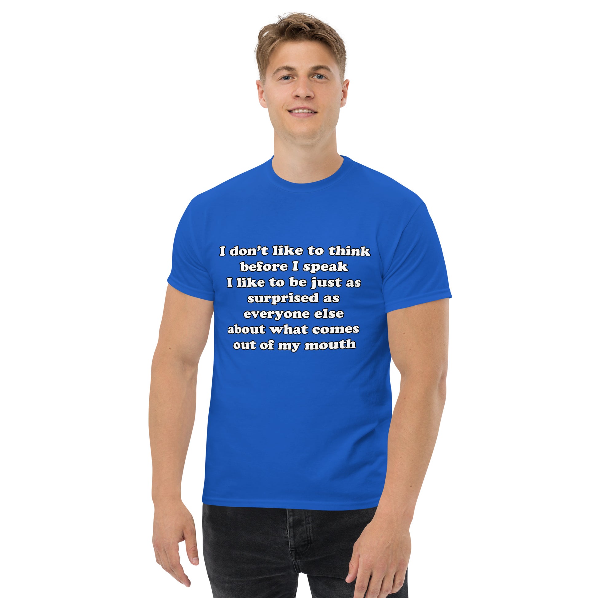 Man with royal blue t-shirt with text “I don't think before I speak Just as serprised as everyone about what comes out of my mouth"