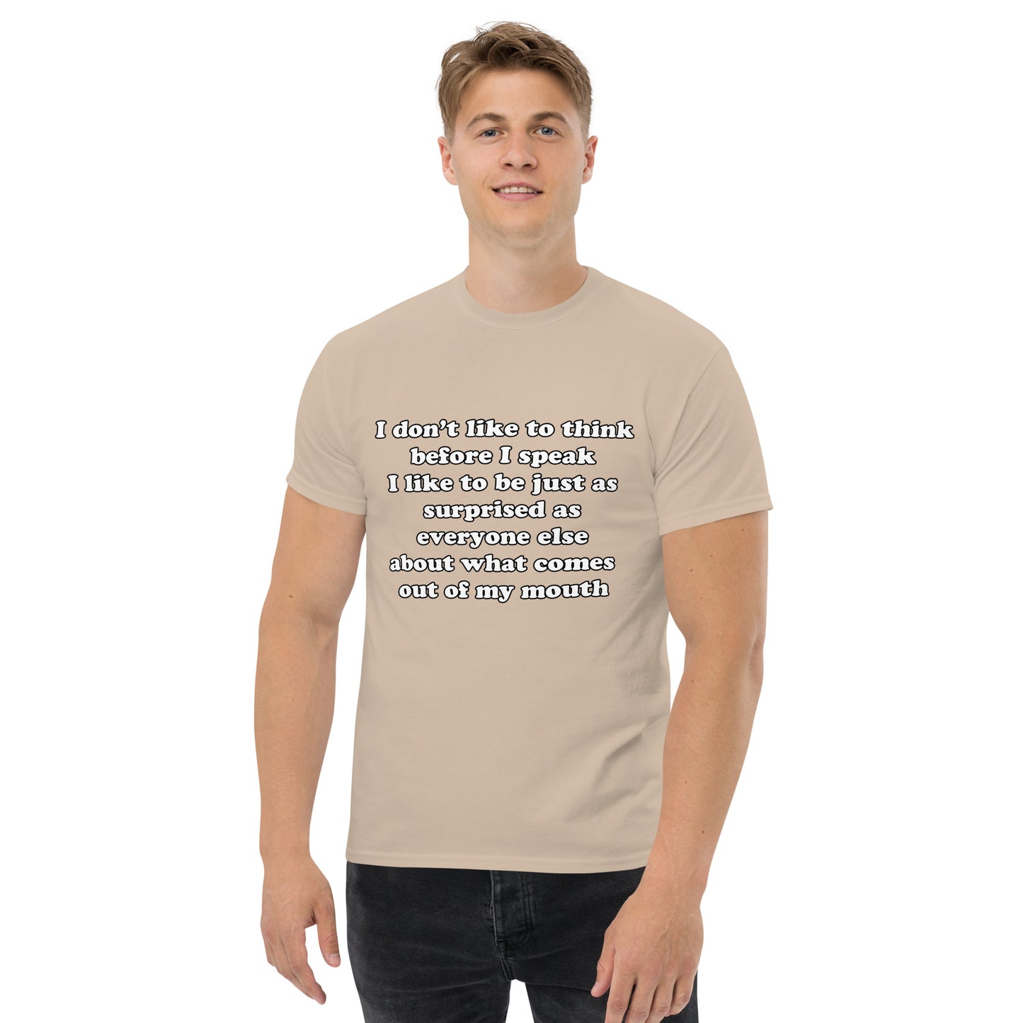 Man with sand t-shirt with text “I don't think before I speak Just as serprised as everyone about what comes out of my mouth"