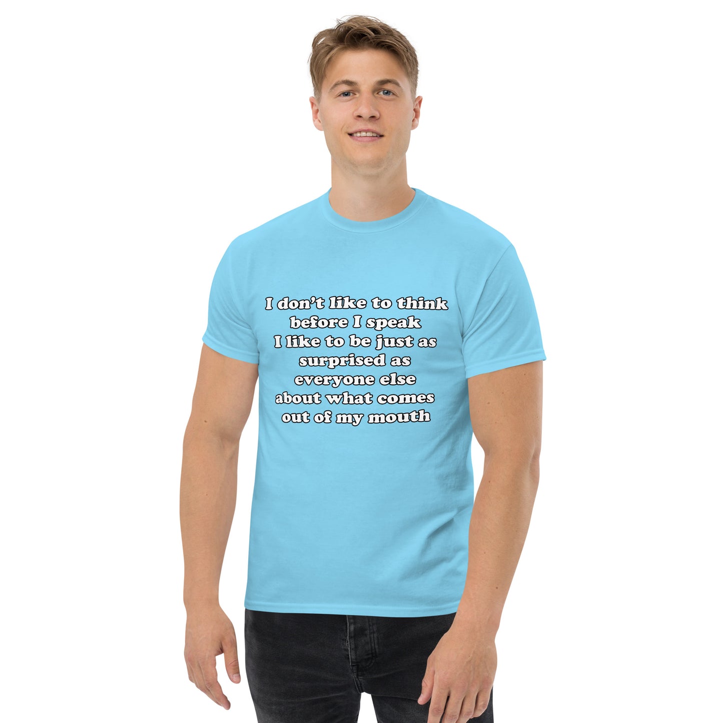 Man with sky blue t-shirt with text “I don't think before I speak Just as serprised as everyone about what comes out of my mouth"