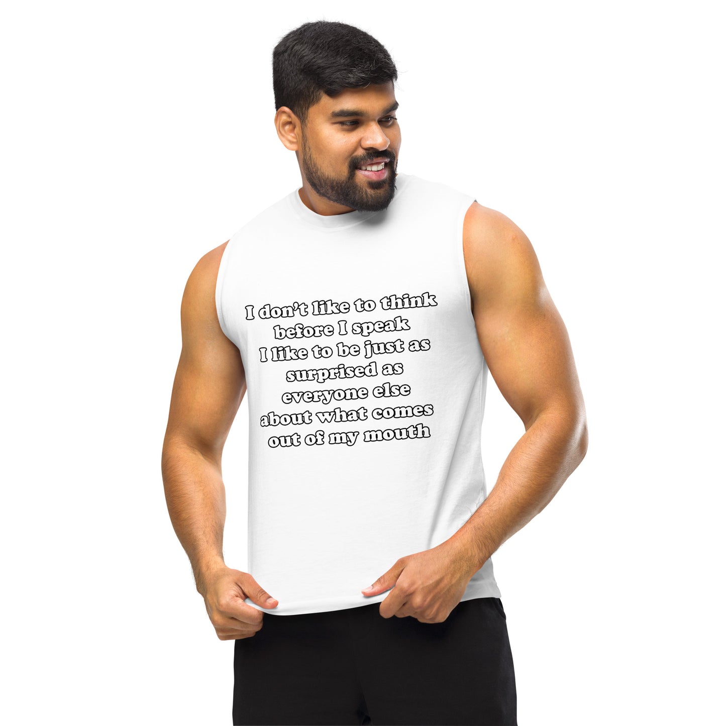Man with white muscle tank top with text “I don't think before I speak Just as serprised as everyone about what comes out of my mouth"
