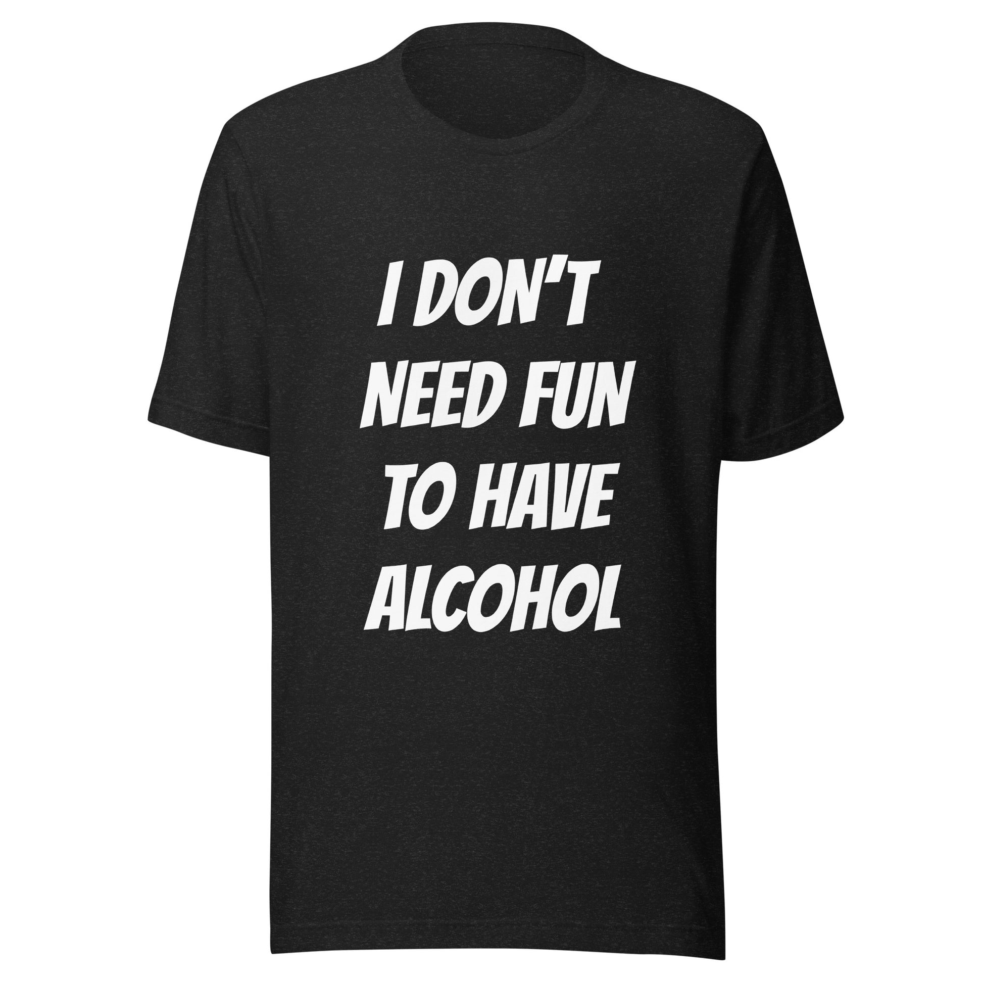 Black T-shirt with the text i don't need fun to have alcohol