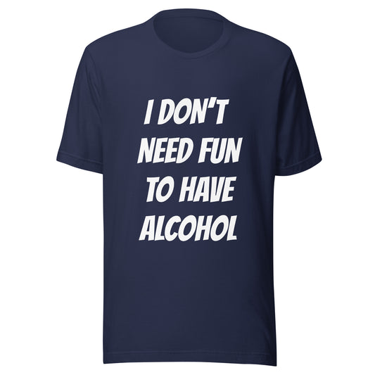 Navy T-shirt with the text i don't need fun to have alcohol